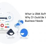 What is CRM Software and Why It Could Be What Your Business Needs