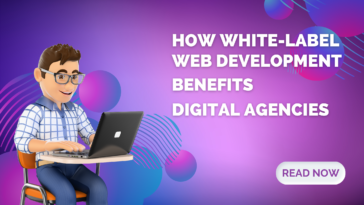How White-Label Web Development Benefits Digital Agencies
